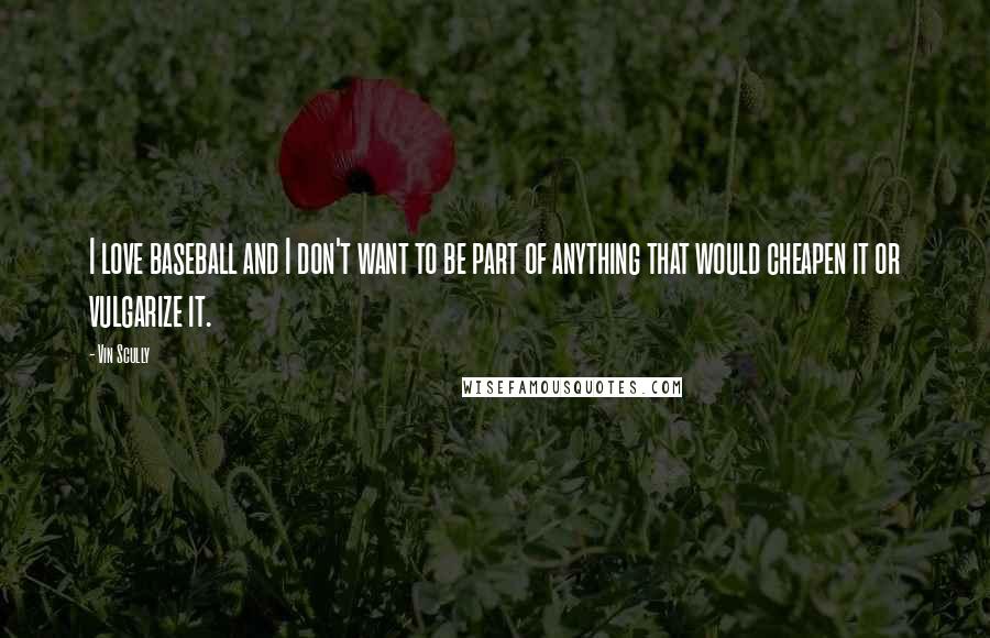 Vin Scully Quotes: I love baseball and I don't want to be part of anything that would cheapen it or vulgarize it.
