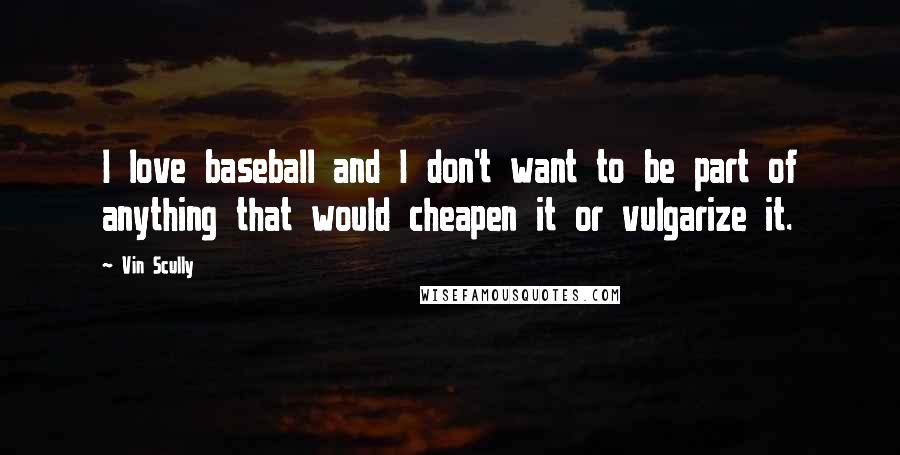 Vin Scully Quotes: I love baseball and I don't want to be part of anything that would cheapen it or vulgarize it.