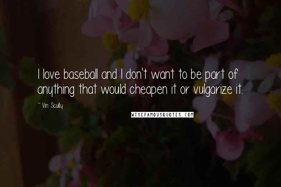 Vin Scully Quotes: I love baseball and I don't want to be part of anything that would cheapen it or vulgarize it.