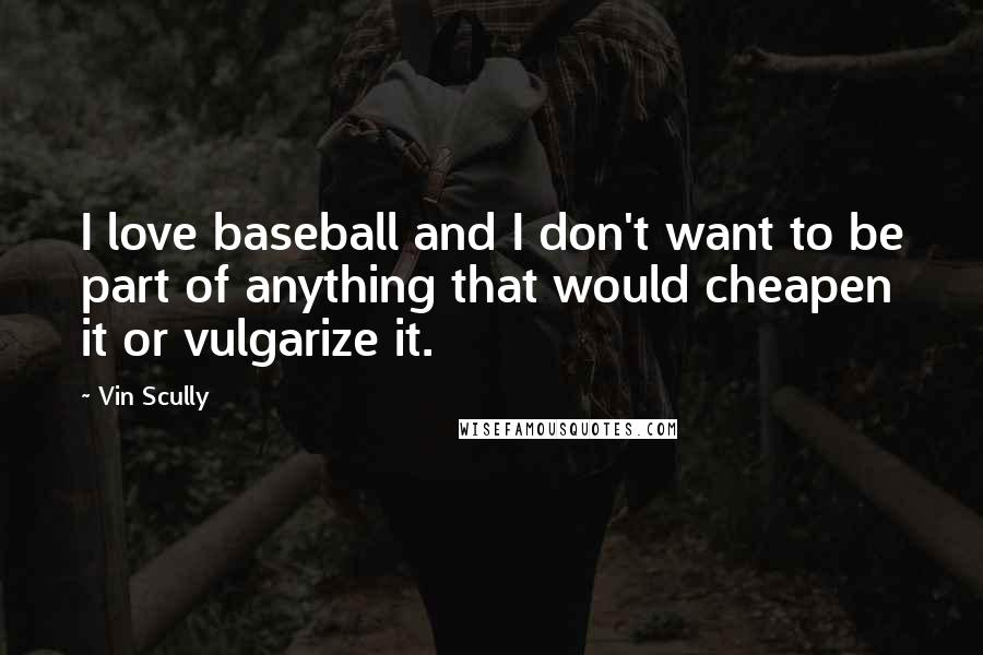 Vin Scully Quotes: I love baseball and I don't want to be part of anything that would cheapen it or vulgarize it.