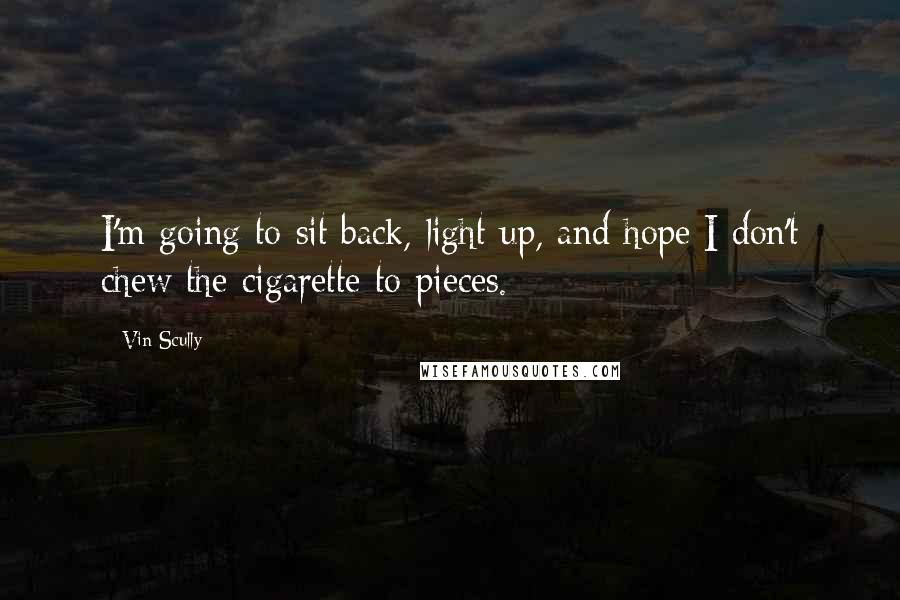 Vin Scully Quotes: I'm going to sit back, light up, and hope I don't chew the cigarette to pieces.