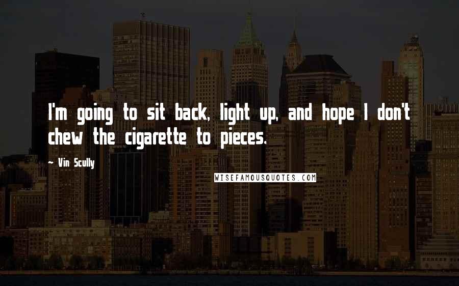 Vin Scully Quotes: I'm going to sit back, light up, and hope I don't chew the cigarette to pieces.