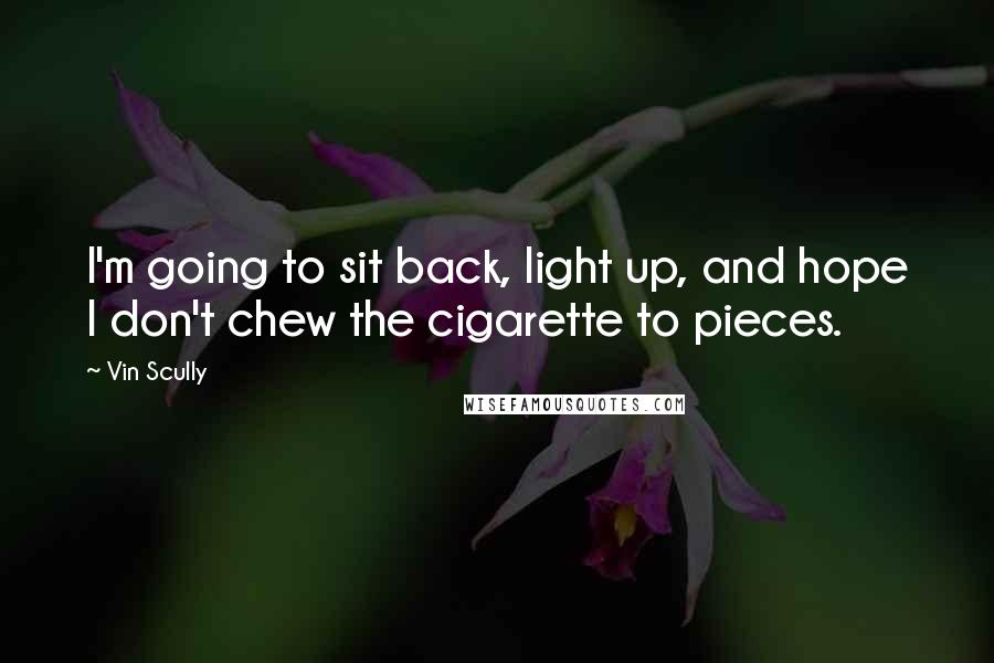 Vin Scully Quotes: I'm going to sit back, light up, and hope I don't chew the cigarette to pieces.