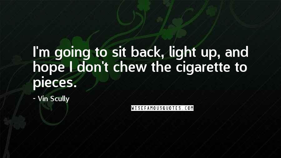 Vin Scully Quotes: I'm going to sit back, light up, and hope I don't chew the cigarette to pieces.