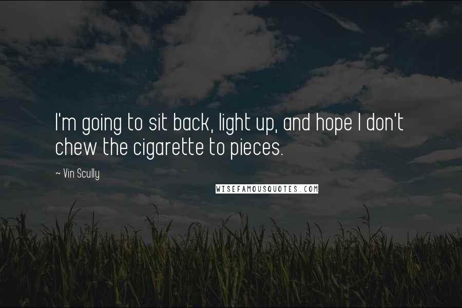 Vin Scully Quotes: I'm going to sit back, light up, and hope I don't chew the cigarette to pieces.