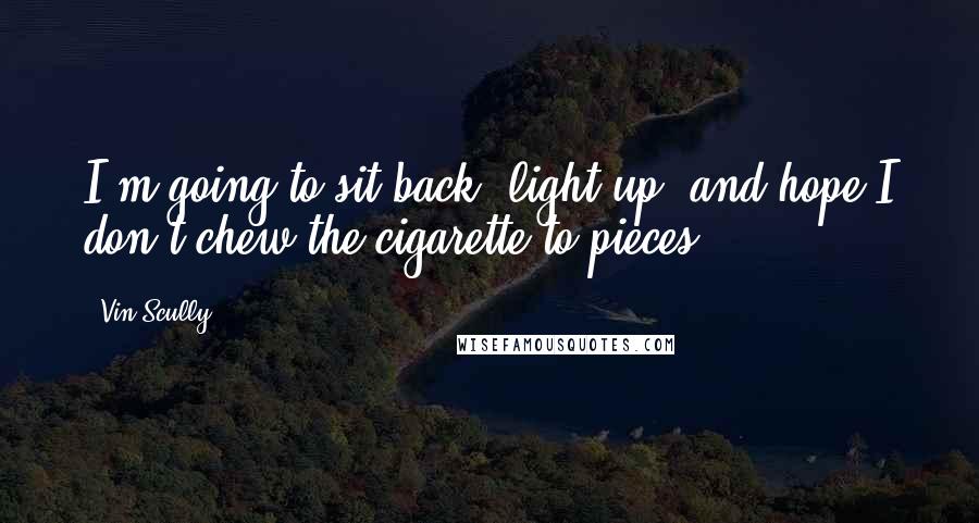 Vin Scully Quotes: I'm going to sit back, light up, and hope I don't chew the cigarette to pieces.