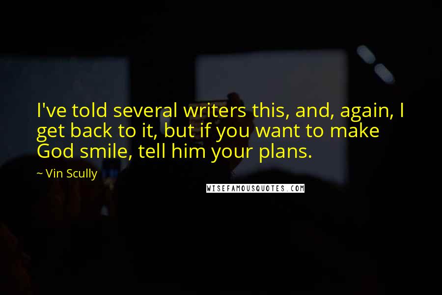 Vin Scully Quotes: I've told several writers this, and, again, I get back to it, but if you want to make God smile, tell him your plans.