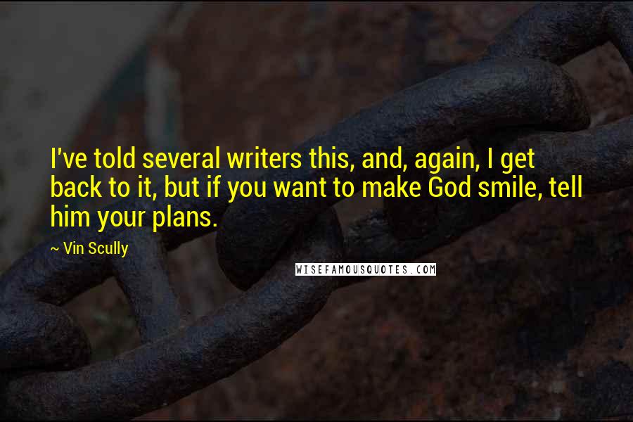 Vin Scully Quotes: I've told several writers this, and, again, I get back to it, but if you want to make God smile, tell him your plans.