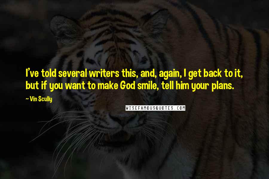 Vin Scully Quotes: I've told several writers this, and, again, I get back to it, but if you want to make God smile, tell him your plans.