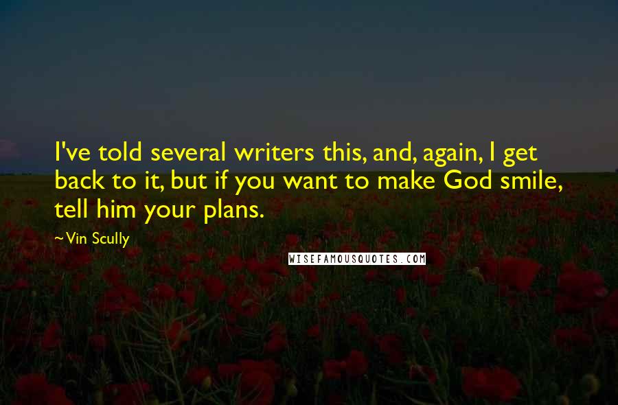 Vin Scully Quotes: I've told several writers this, and, again, I get back to it, but if you want to make God smile, tell him your plans.