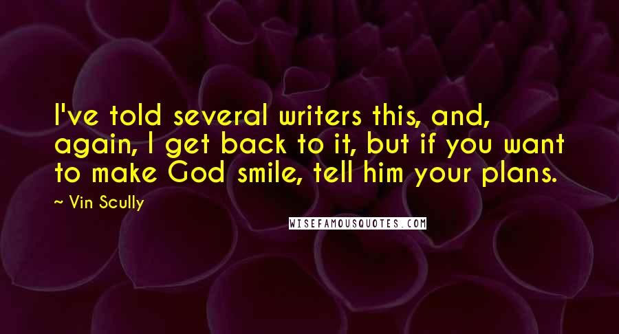 Vin Scully Quotes: I've told several writers this, and, again, I get back to it, but if you want to make God smile, tell him your plans.