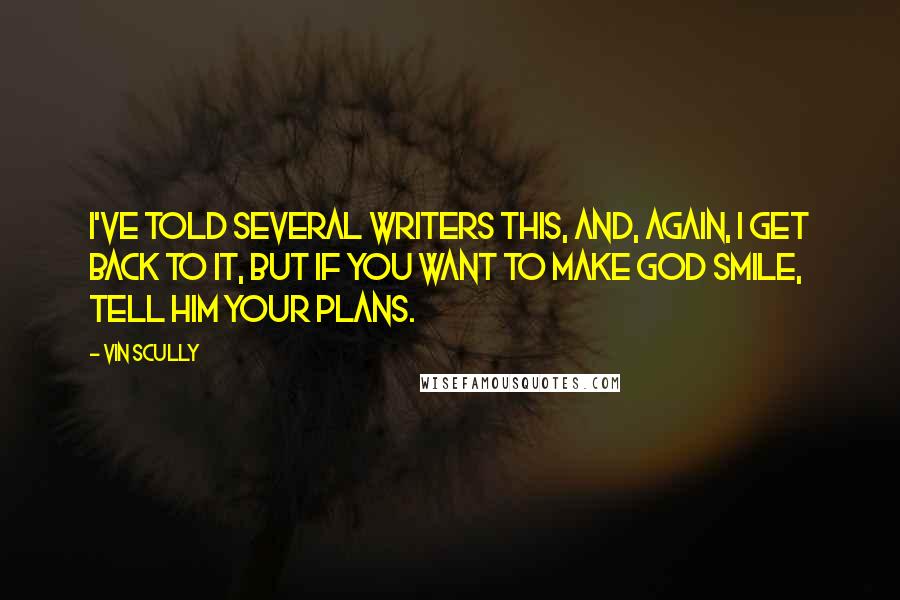 Vin Scully Quotes: I've told several writers this, and, again, I get back to it, but if you want to make God smile, tell him your plans.