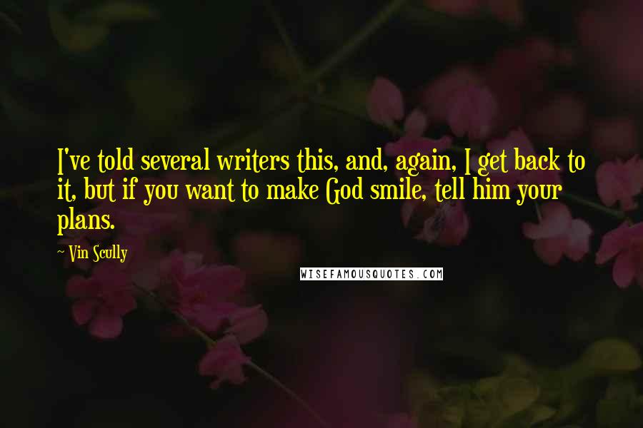 Vin Scully Quotes: I've told several writers this, and, again, I get back to it, but if you want to make God smile, tell him your plans.