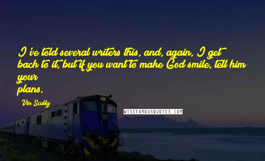 Vin Scully Quotes: I've told several writers this, and, again, I get back to it, but if you want to make God smile, tell him your plans.