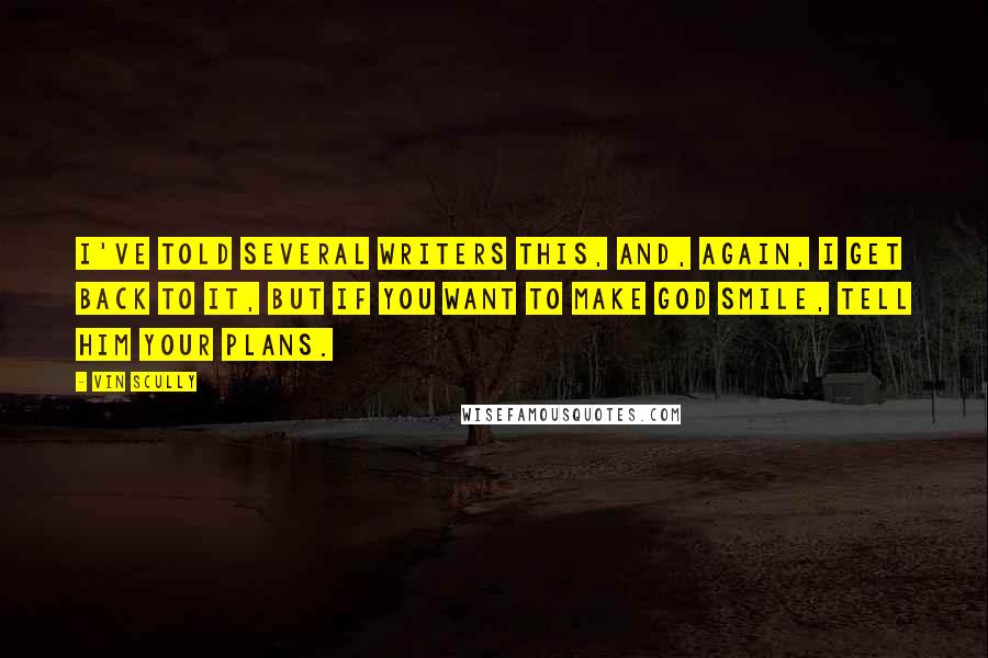 Vin Scully Quotes: I've told several writers this, and, again, I get back to it, but if you want to make God smile, tell him your plans.