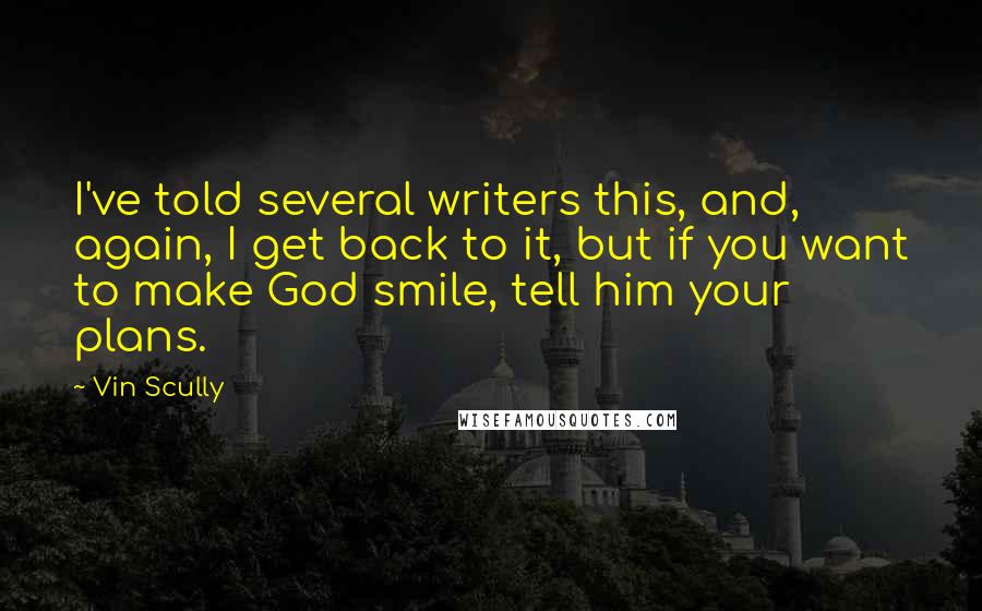 Vin Scully Quotes: I've told several writers this, and, again, I get back to it, but if you want to make God smile, tell him your plans.