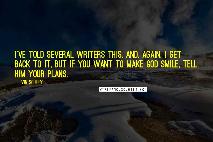 Vin Scully Quotes: I've told several writers this, and, again, I get back to it, but if you want to make God smile, tell him your plans.