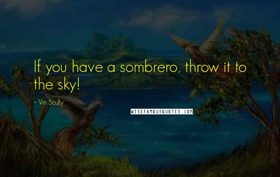 Vin Scully Quotes: If you have a sombrero, throw it to the sky!