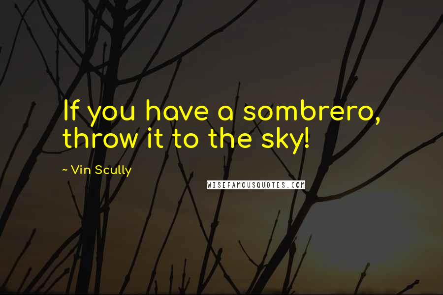Vin Scully Quotes: If you have a sombrero, throw it to the sky!