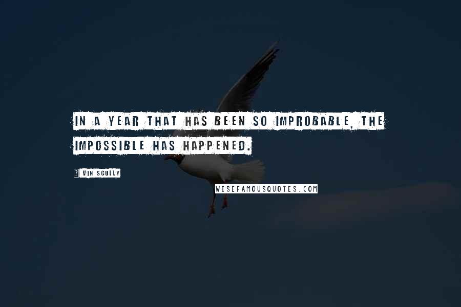 Vin Scully Quotes: In a year that has been so improbable, the impossible has happened.