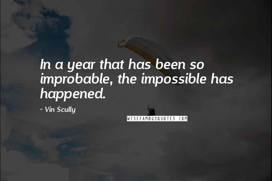 Vin Scully Quotes: In a year that has been so improbable, the impossible has happened.