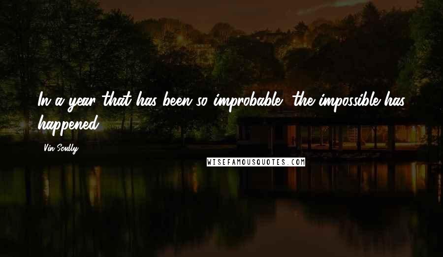 Vin Scully Quotes: In a year that has been so improbable, the impossible has happened.