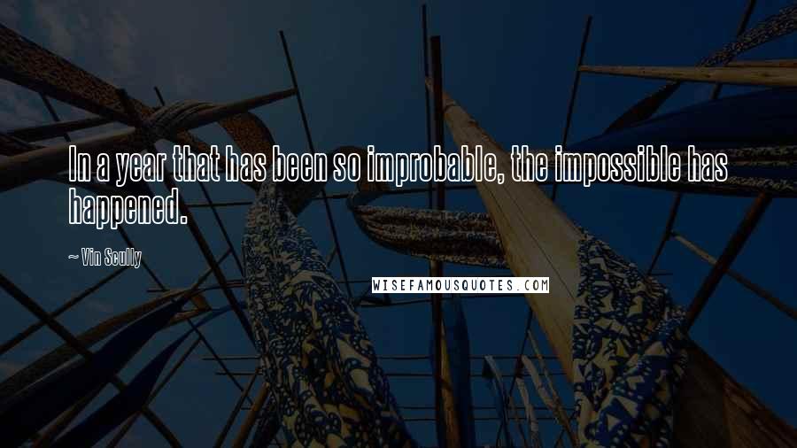 Vin Scully Quotes: In a year that has been so improbable, the impossible has happened.