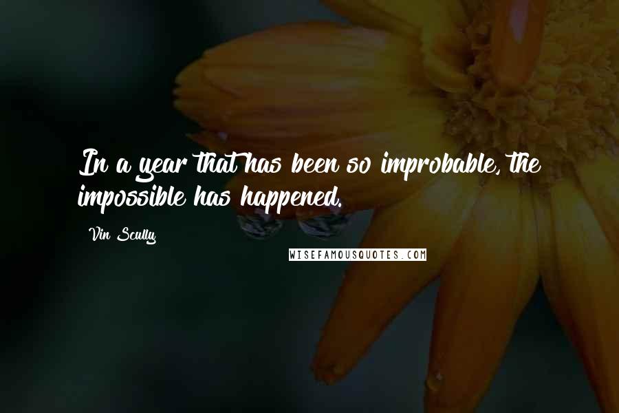 Vin Scully Quotes: In a year that has been so improbable, the impossible has happened.