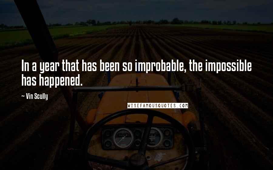 Vin Scully Quotes: In a year that has been so improbable, the impossible has happened.