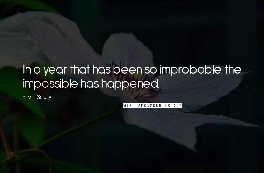 Vin Scully Quotes: In a year that has been so improbable, the impossible has happened.