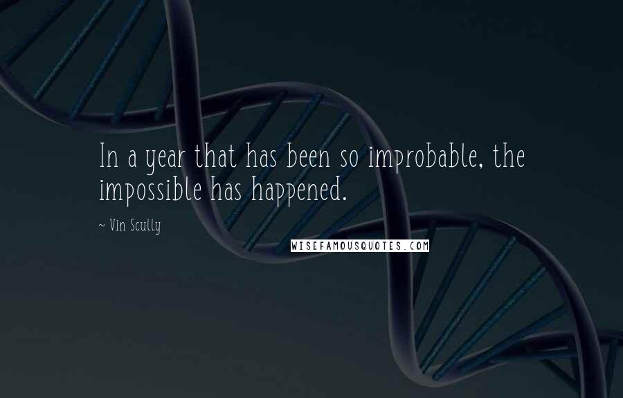 Vin Scully Quotes: In a year that has been so improbable, the impossible has happened.