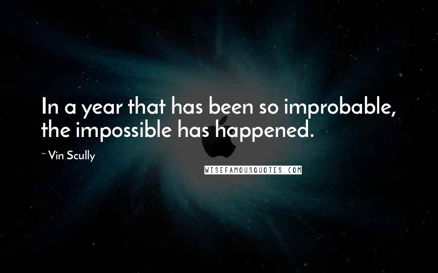 Vin Scully Quotes: In a year that has been so improbable, the impossible has happened.