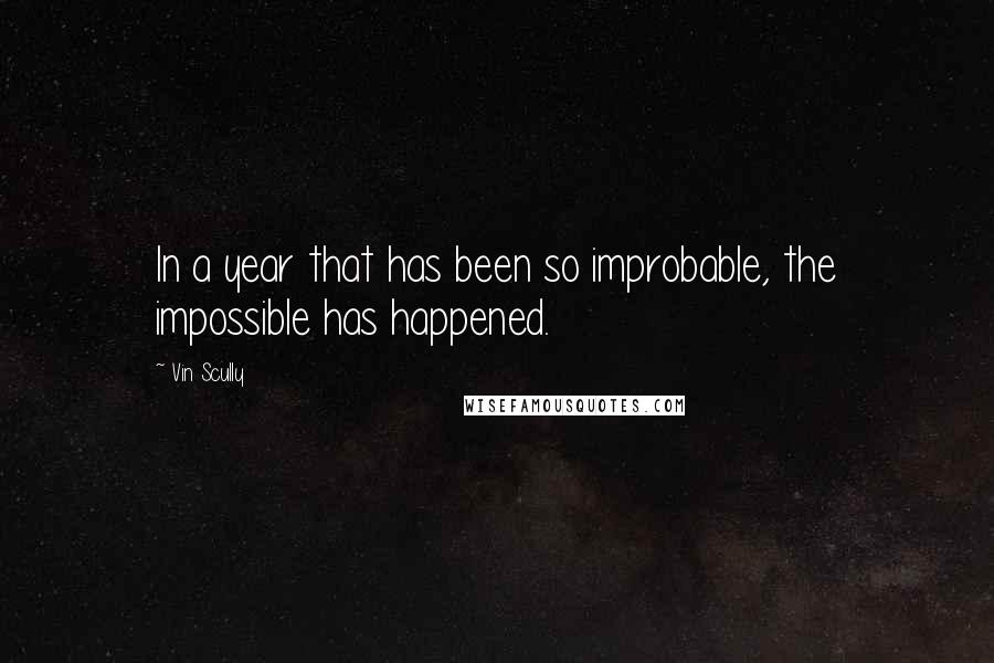 Vin Scully Quotes: In a year that has been so improbable, the impossible has happened.