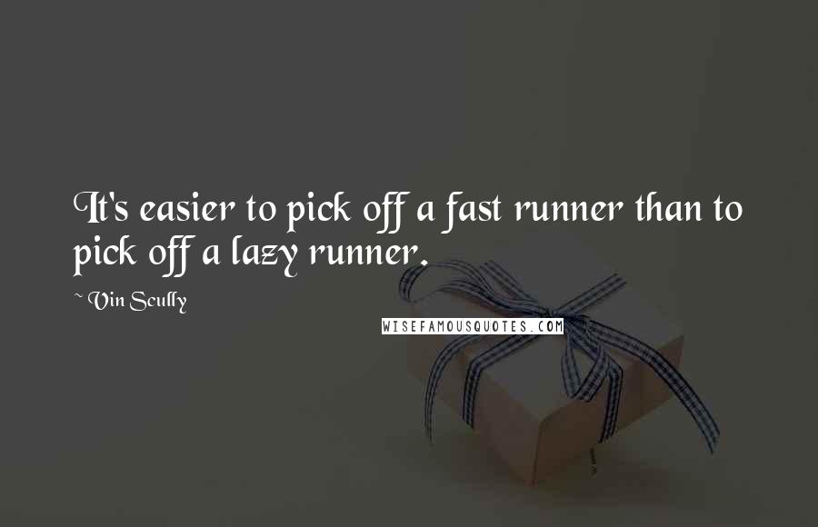 Vin Scully Quotes: It's easier to pick off a fast runner than to pick off a lazy runner.