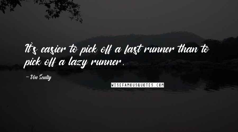 Vin Scully Quotes: It's easier to pick off a fast runner than to pick off a lazy runner.