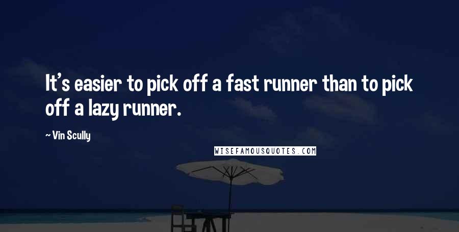 Vin Scully Quotes: It's easier to pick off a fast runner than to pick off a lazy runner.