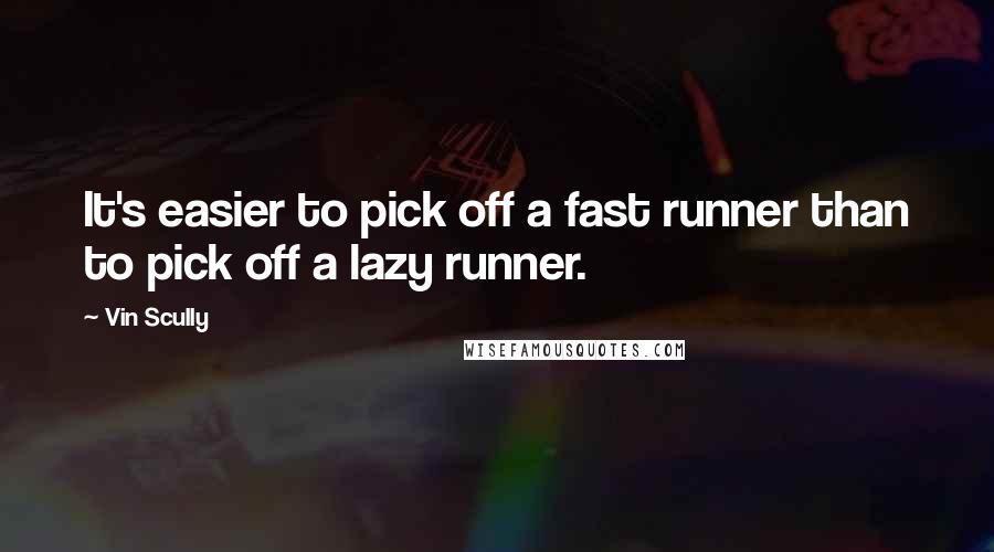 Vin Scully Quotes: It's easier to pick off a fast runner than to pick off a lazy runner.