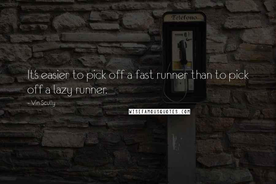 Vin Scully Quotes: It's easier to pick off a fast runner than to pick off a lazy runner.