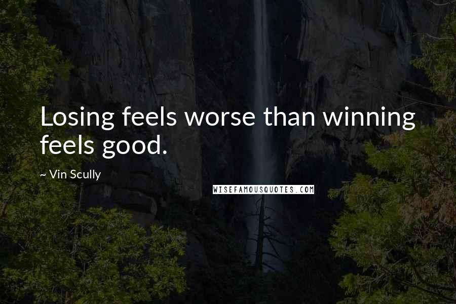 Vin Scully Quotes: Losing feels worse than winning feels good.