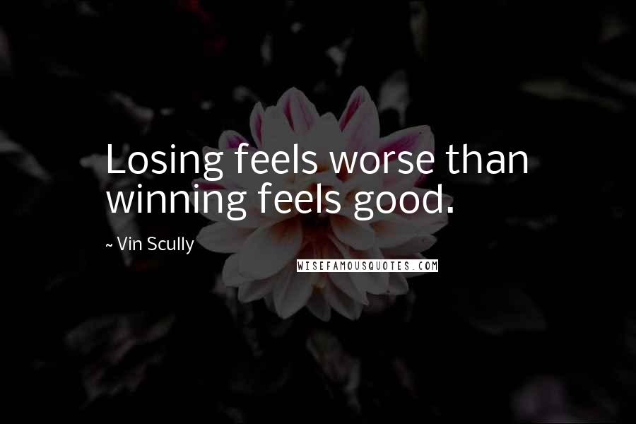 Vin Scully Quotes: Losing feels worse than winning feels good.