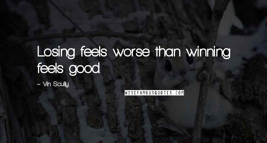 Vin Scully Quotes: Losing feels worse than winning feels good.