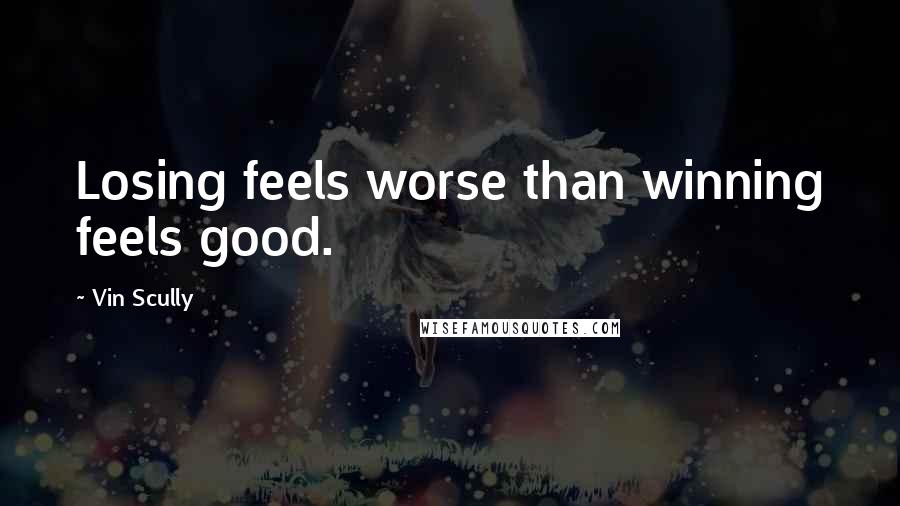 Vin Scully Quotes: Losing feels worse than winning feels good.