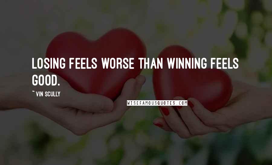 Vin Scully Quotes: Losing feels worse than winning feels good.