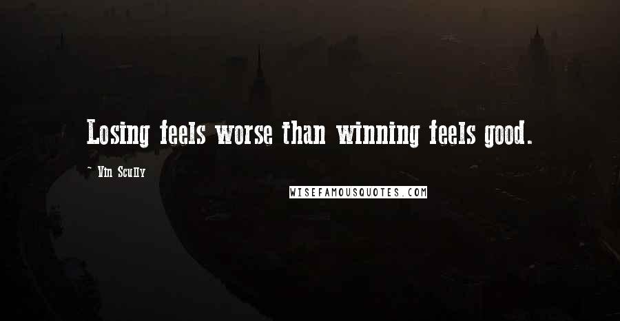 Vin Scully Quotes: Losing feels worse than winning feels good.