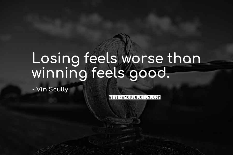 Vin Scully Quotes: Losing feels worse than winning feels good.