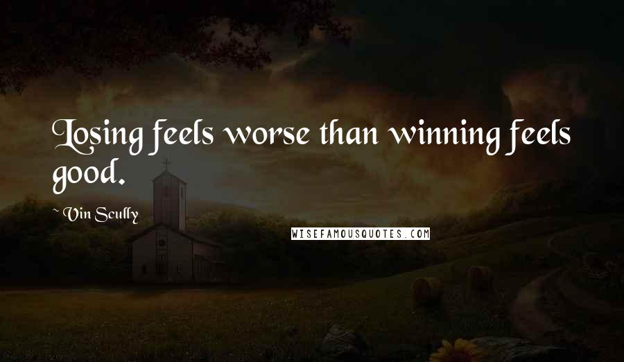 Vin Scully Quotes: Losing feels worse than winning feels good.