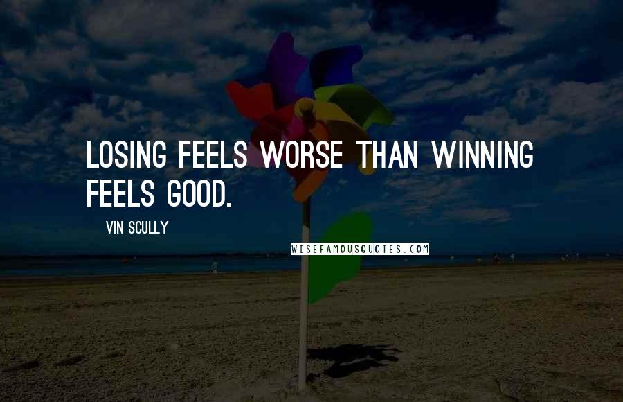 Vin Scully Quotes: Losing feels worse than winning feels good.
