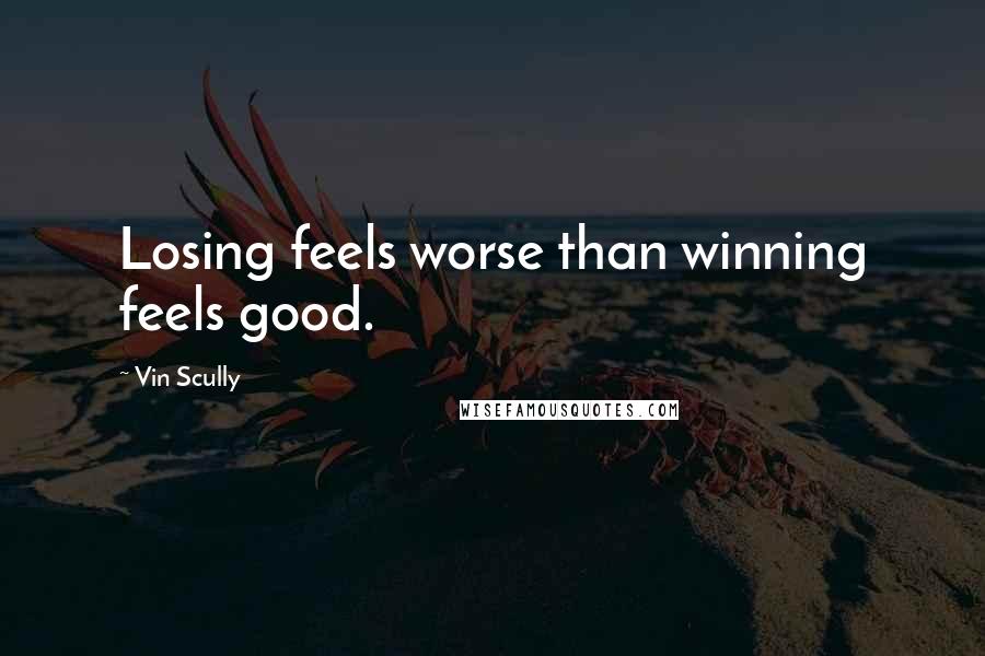 Vin Scully Quotes: Losing feels worse than winning feels good.