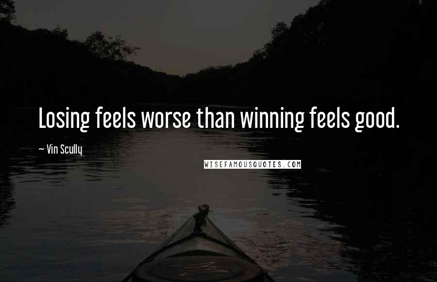 Vin Scully Quotes: Losing feels worse than winning feels good.