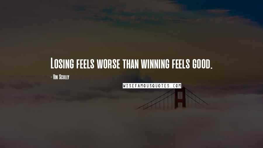 Vin Scully Quotes: Losing feels worse than winning feels good.